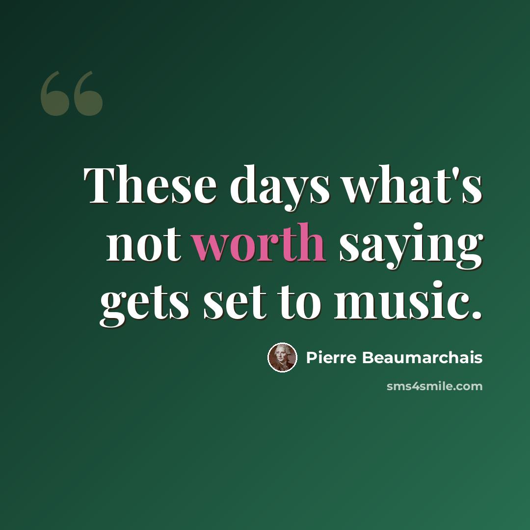 “These days what's not worth saying gets set to music.” quote by Pierre Beaumarchais