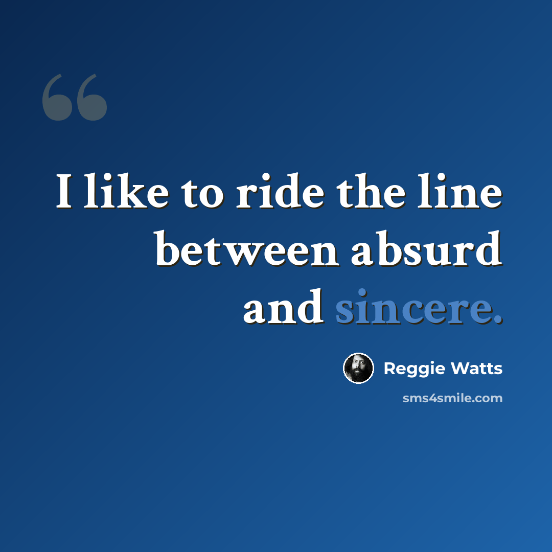 “I like to ride the line between absurd and sincere.” quote by Reggie Watts