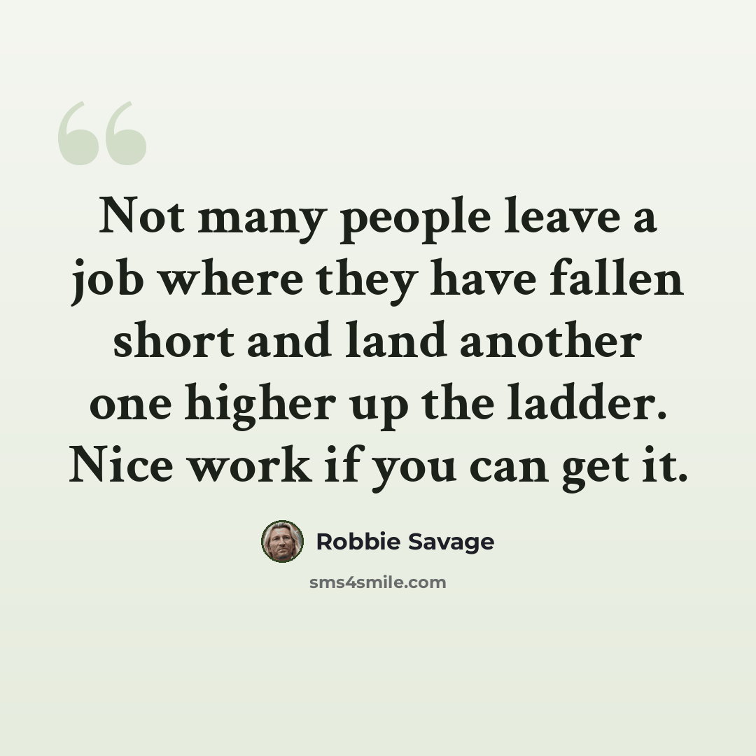 “Not many people leave a job where they have fallen short and land another one higher up the ladder. Nice work if you can get it.” quote by Robbie Savage