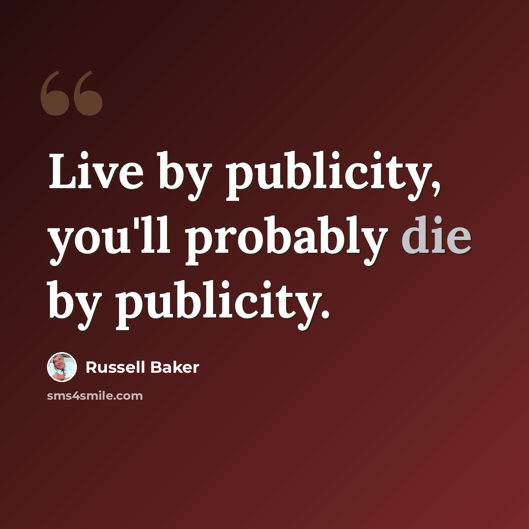 “Live by publicity, you'll probably die by publicity.” quote by Russell Baker