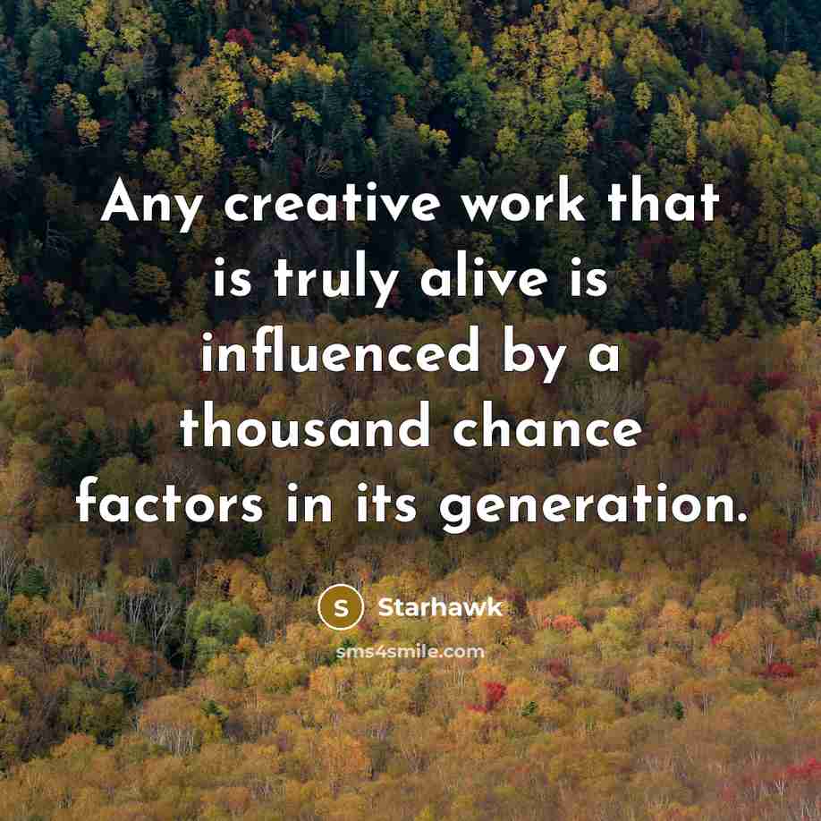 “Any creative work that is truly alive is influenced by a thousand chance factors in its generation.” quote by Starhawk