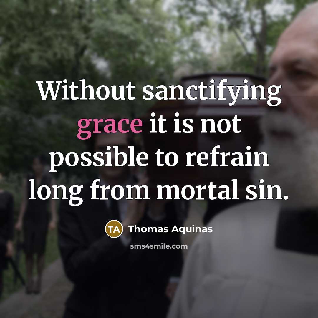“Without sanctifying grace it is not possible to refrain long from mortal sin.” quote by Thomas Aquinas