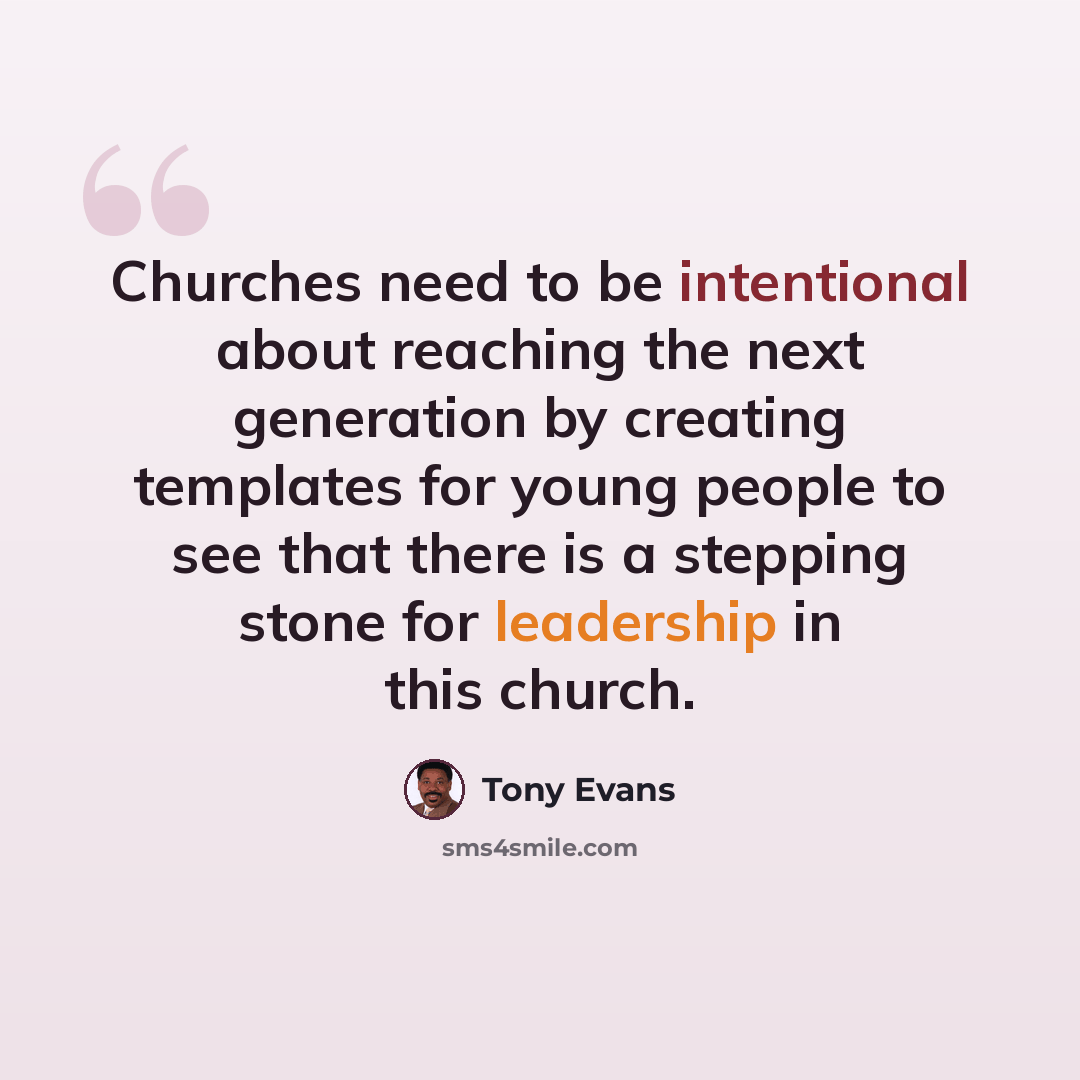 “Churches need to be intentional about reaching the next generation by creating templates for young people to see that there is a stepping stone for leadership in this church.” quote by Tony Evans