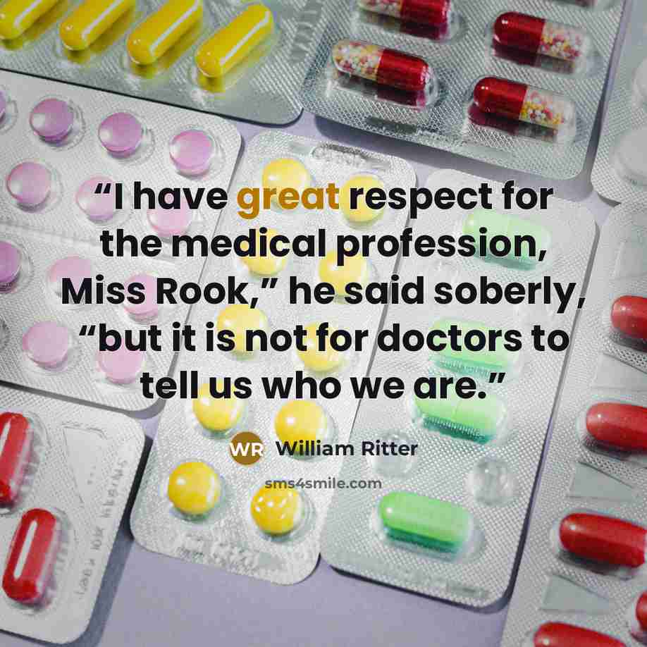 “I have great respect for the medical profession, Miss Rook,” he said soberly, “but it is not for doctors to tell us who we are.” quote by William Ritter