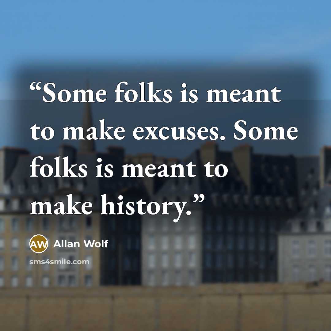 “Some folks is meant to make excuses. Some folks is meant to make history.” quote by Allan Wolf