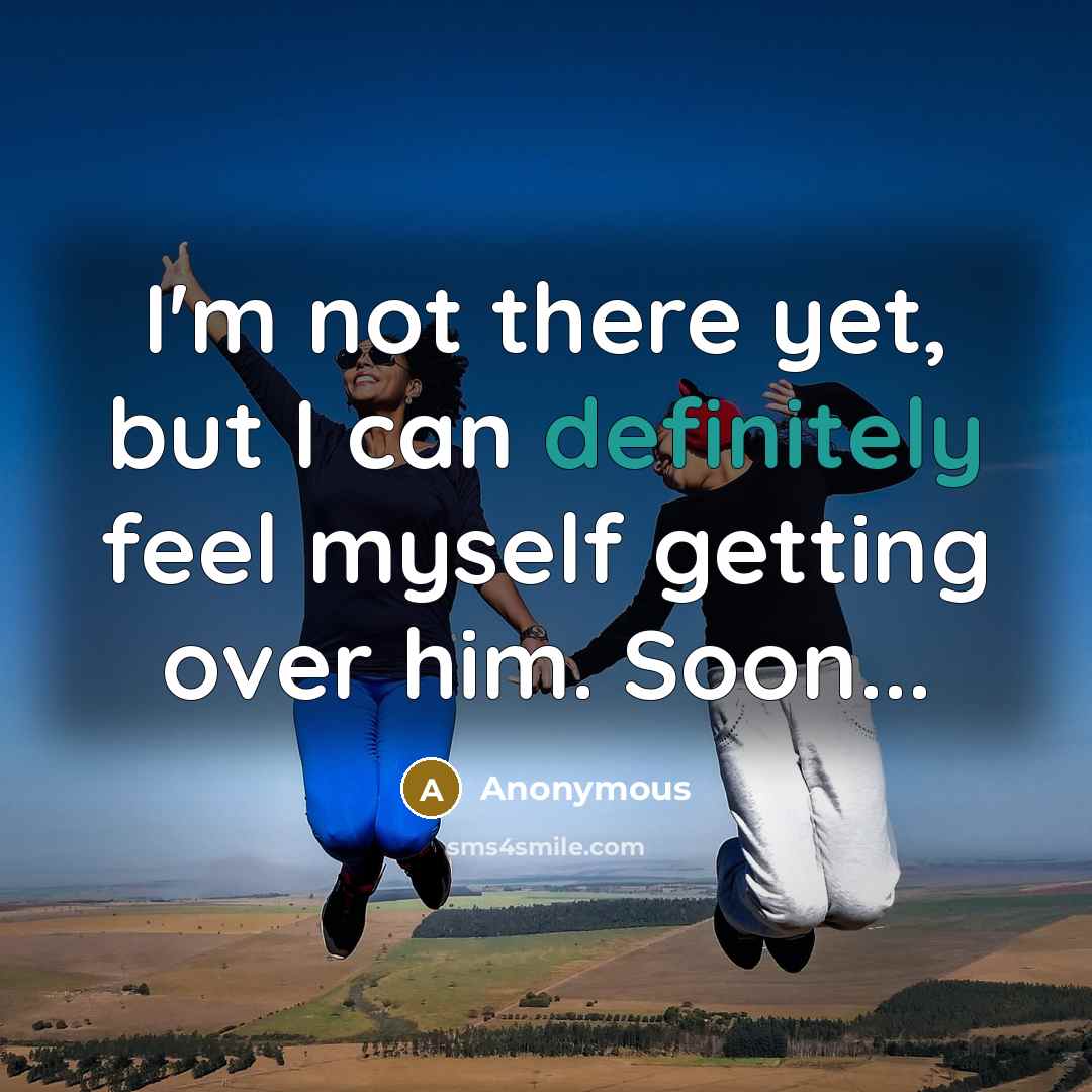 “I'm not there yet, but I can definitely feel myself getting over him. Soon...” quote by Anonymous
