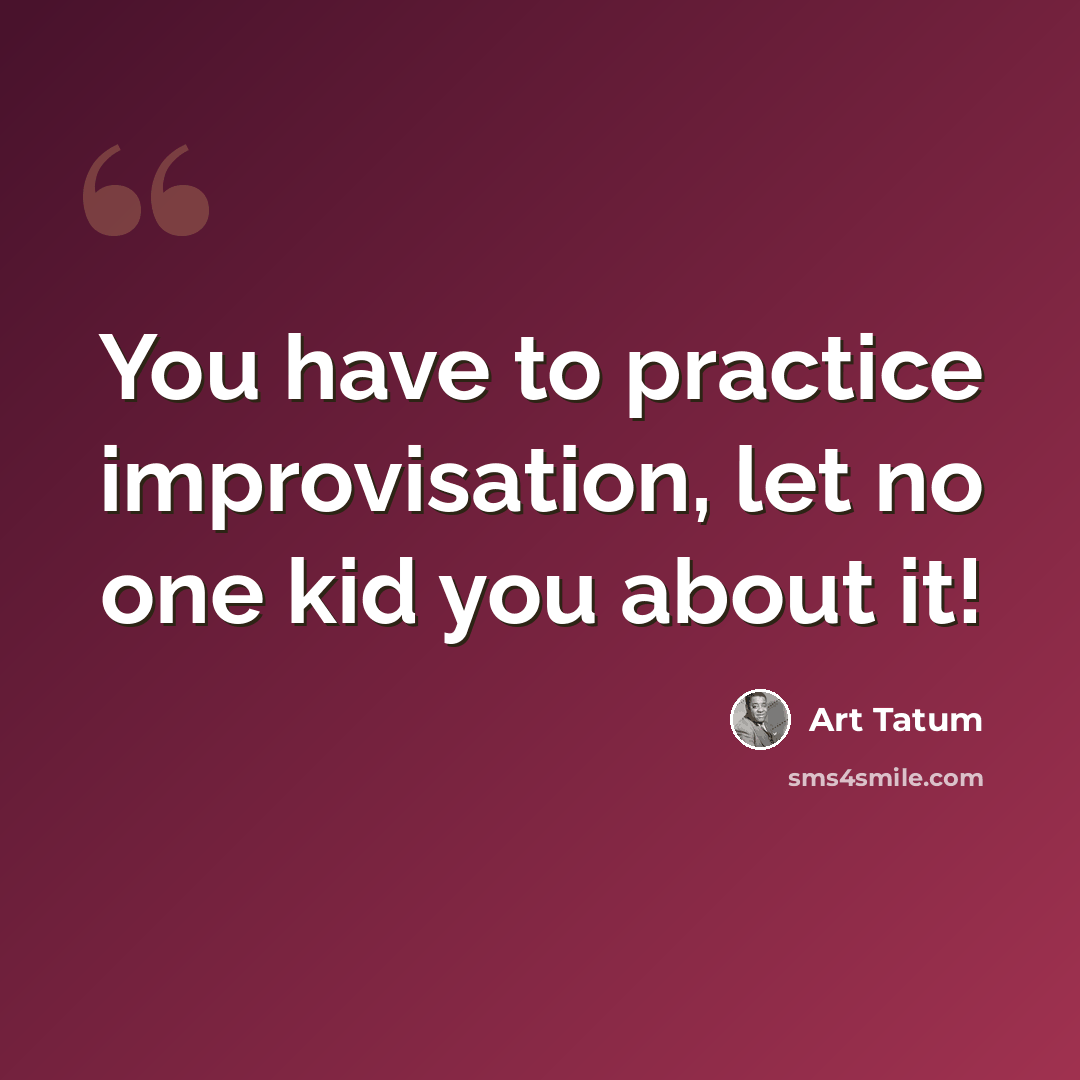 “You have to practice improvisation, let no one kid you about it!” quote by Art Tatum