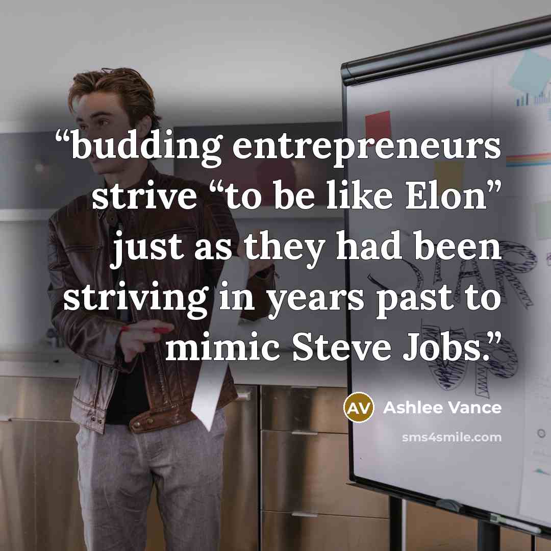 “budding entrepreneurs strive “to be like Elon” just as they had been striving in years past to mimic Steve Jobs.” quote by Ashlee Vance