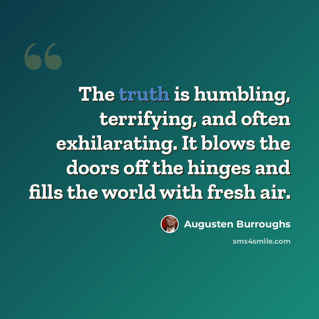“The truth is humbling, terrifying, and often exhilarating. It blows the doors off the hinges and fills the world with fresh air.” quote by Augusten Burroughs