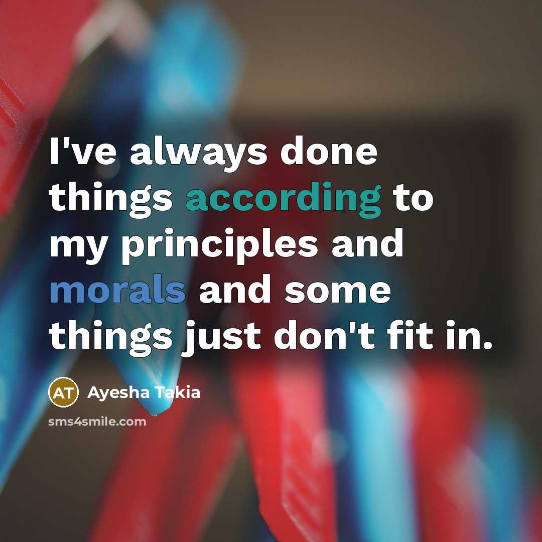 “I've always done things according to my principles and morals and some things just don't fit in.” quote by Ayesha Takia