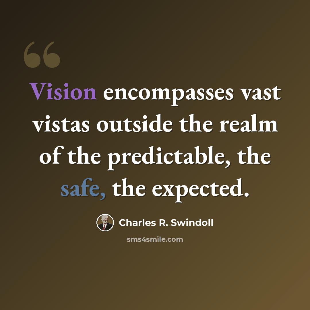 “Vision encompasses vast vistas outside the realm of the predictable, the safe, the expected.” quote by Charles R. Swindoll