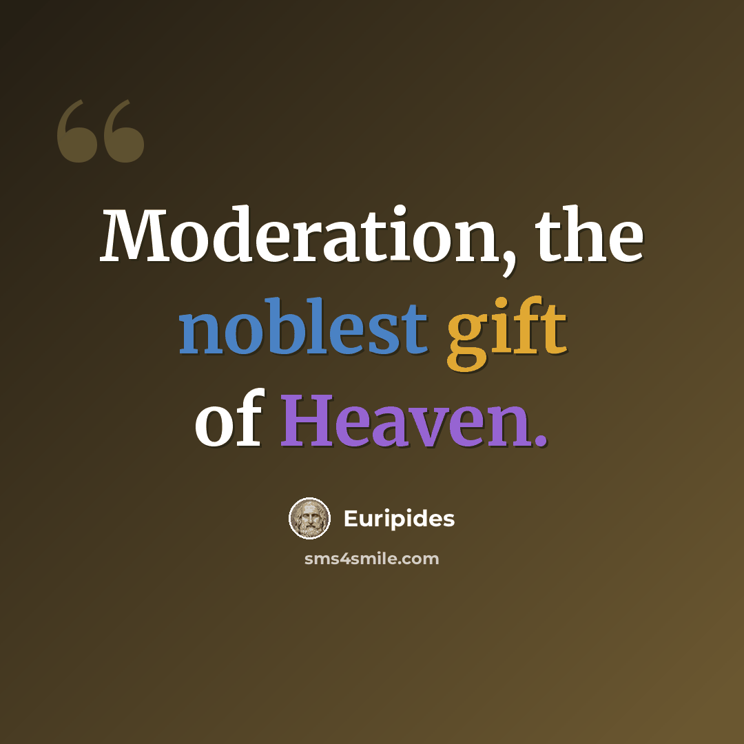 “Moderation, the noblest gift of Heaven.” quote by Euripides