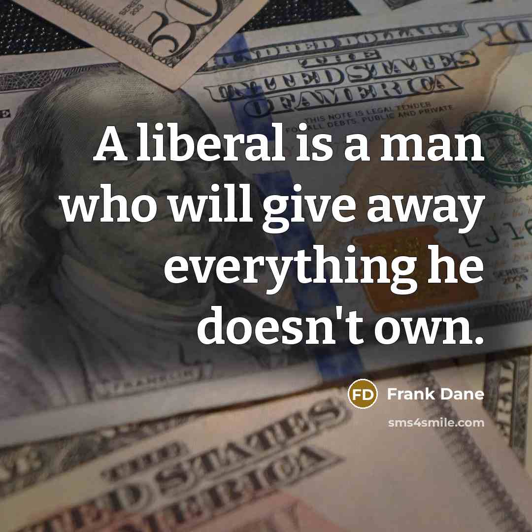 “A liberal is a man who will give away everything he doesn't own.” quote by Frank Dane