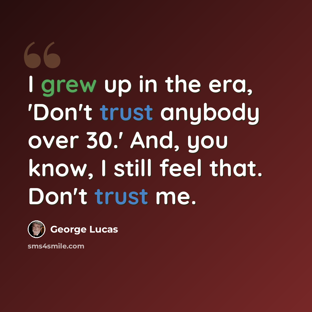 “I grew up in the era, 'Don't trust anybody over 30.' And, you know, I still feel that. Don't trust me.” quote by George Lucas