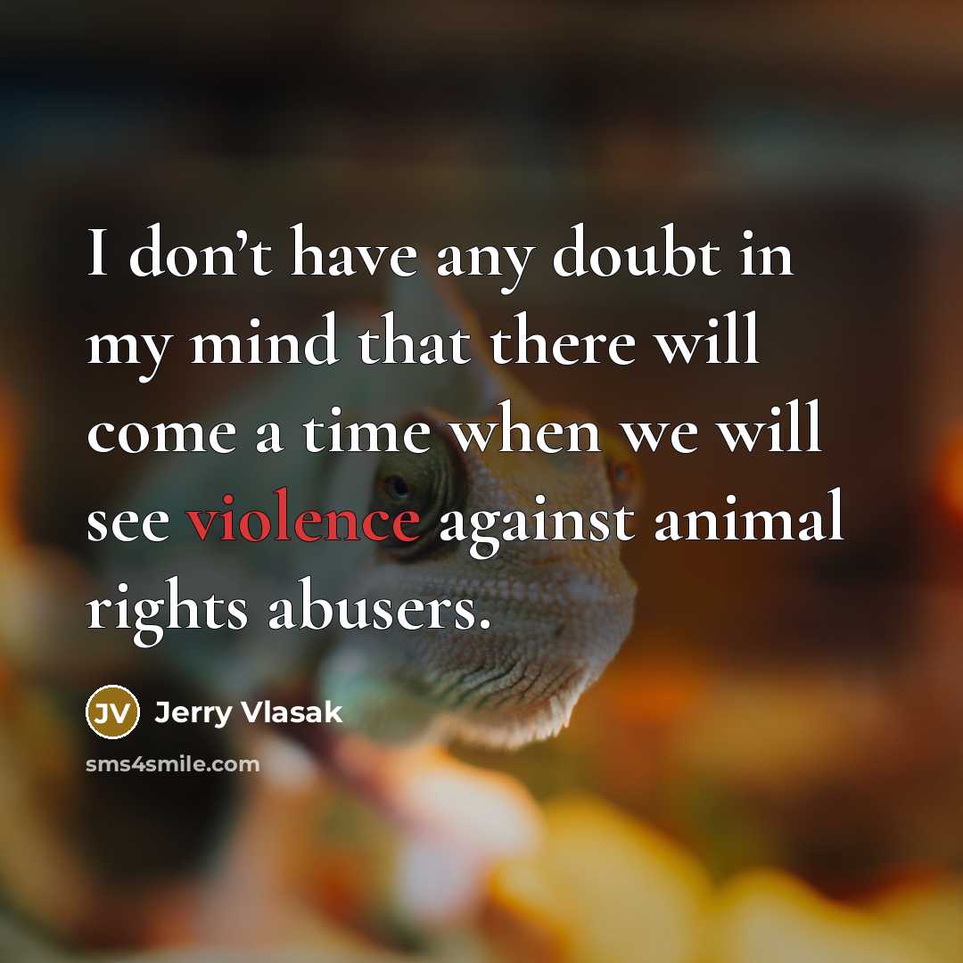 “I don’t have any doubt in my mind that there will come a time when we will see violence against animal rights abusers.” quote by Jerry Vlasak