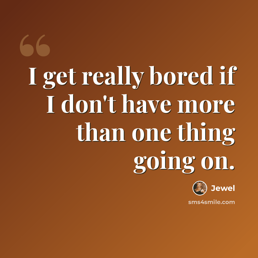 “I get really bored if I don't have more than one thing going on.” quote by Jewel