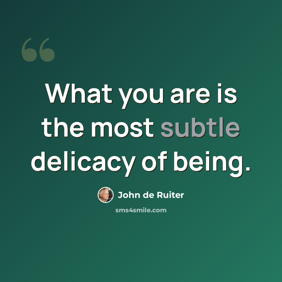 “What you are is the most subtle delicacy of being.” quote by John de Ruiter