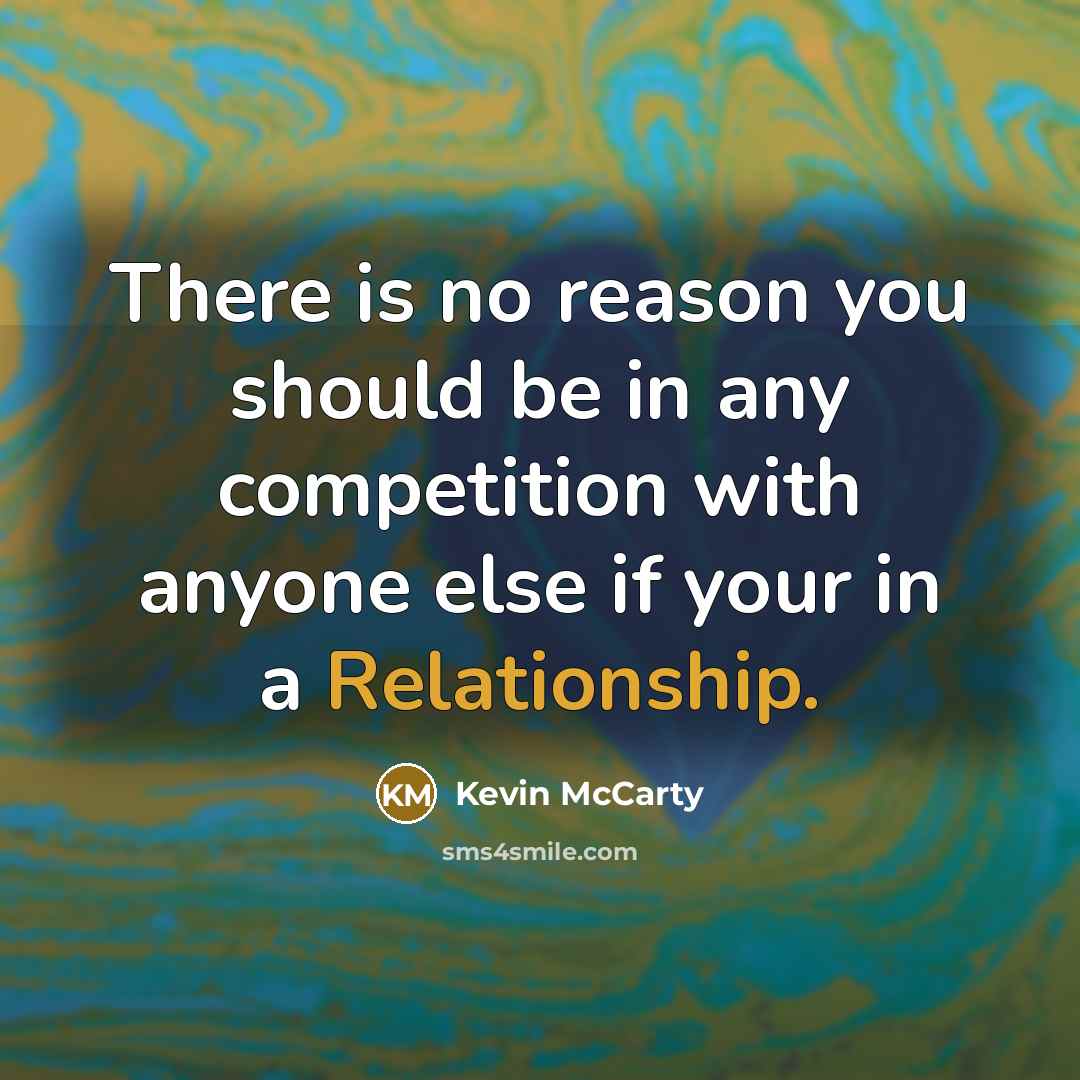 “There is no reason you should be in any competition with anyone else if your in a Relationship.” quote by Kevin McCarty