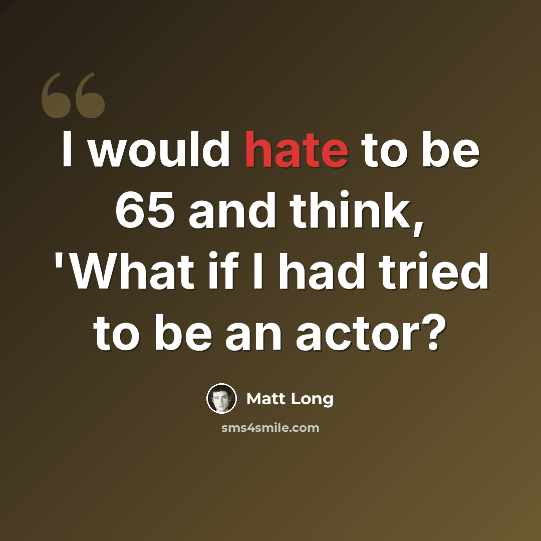 “I would hate to be 65 and think, 'What if I had tried to be an actor?” quote by Matt Long