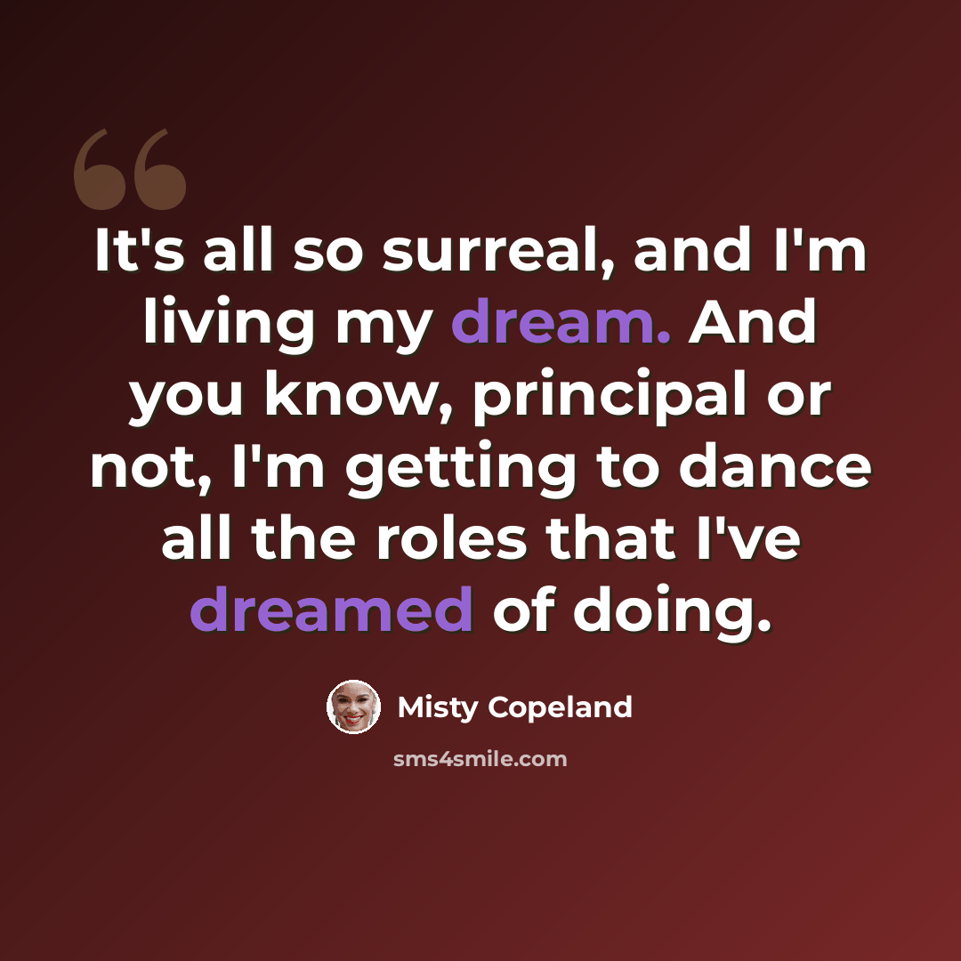 “It's all so surreal, and I'm living my dream. And you know, principal or not, I'm getting to dance all the roles that I've dreamed of doing.” quote by Misty Copeland