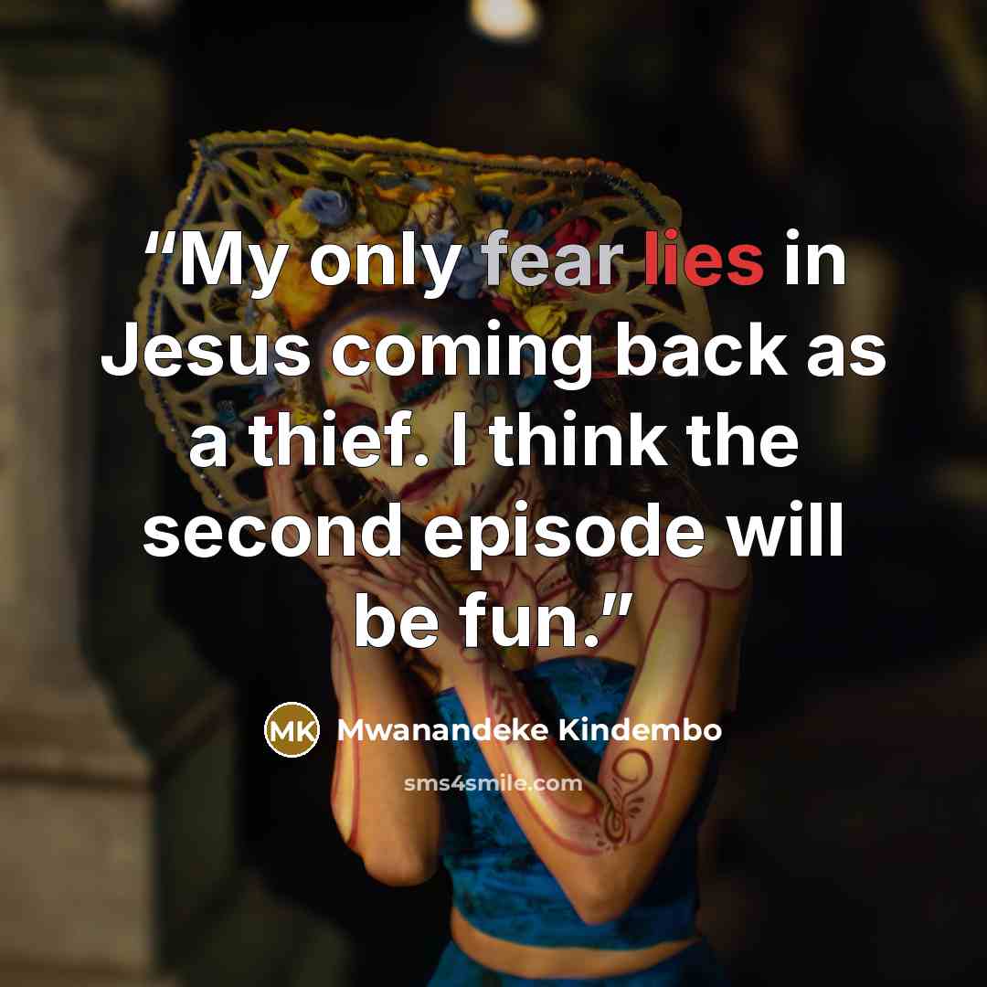 “My only fear lies in Jesus coming back as a thief. I think the second episode will be fun.” quote by Mwanandeke Kindembo