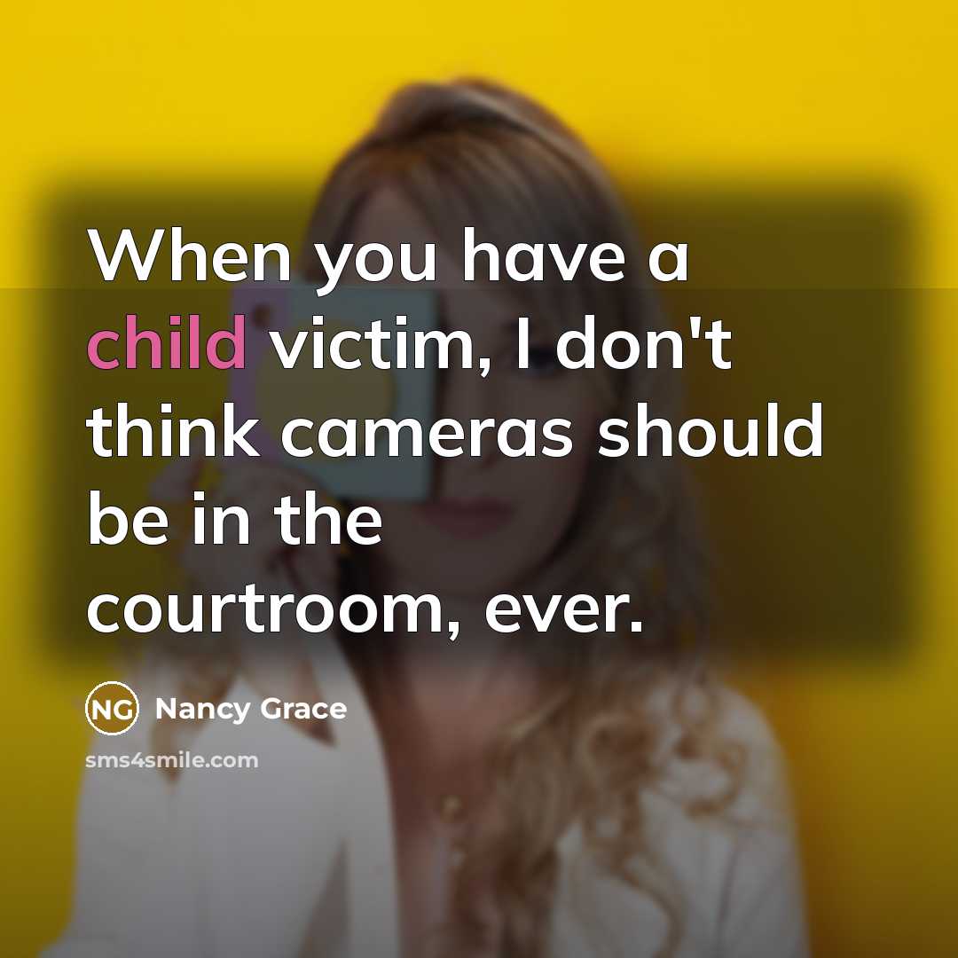 “When you have a child victim, I don't think cameras should be in the courtroom, ever.” quote by Nancy Grace