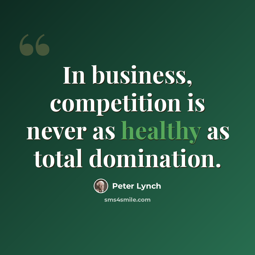 “In business, competition is never as healthy as total domination.” quote by Peter Lynch