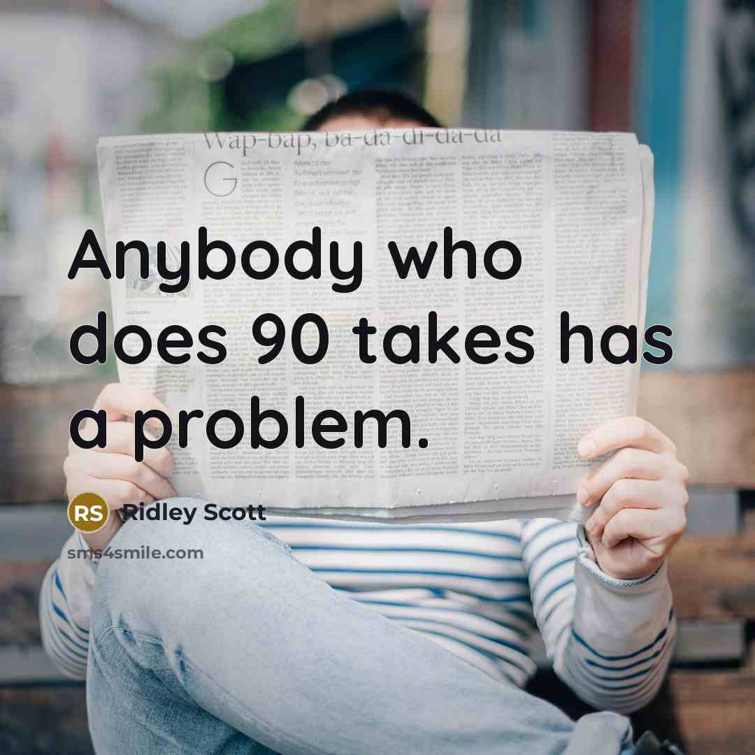 “Anybody who does 90 takes has a problem.” quote by Ridley Scott