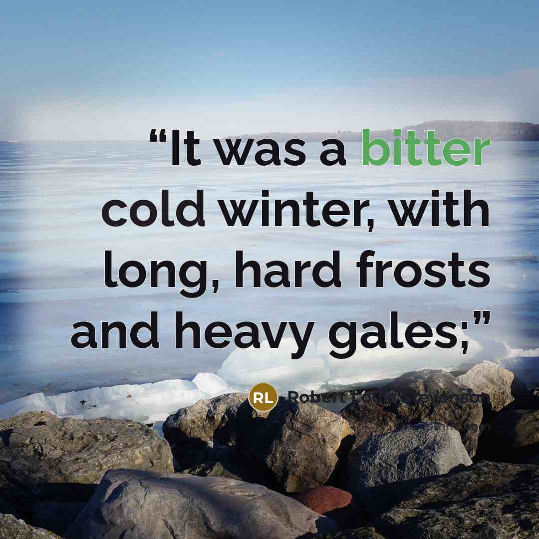 “It was a bitter cold winter, with long, hard frosts and heavy gales;” quote by Robert Louis Stevenson