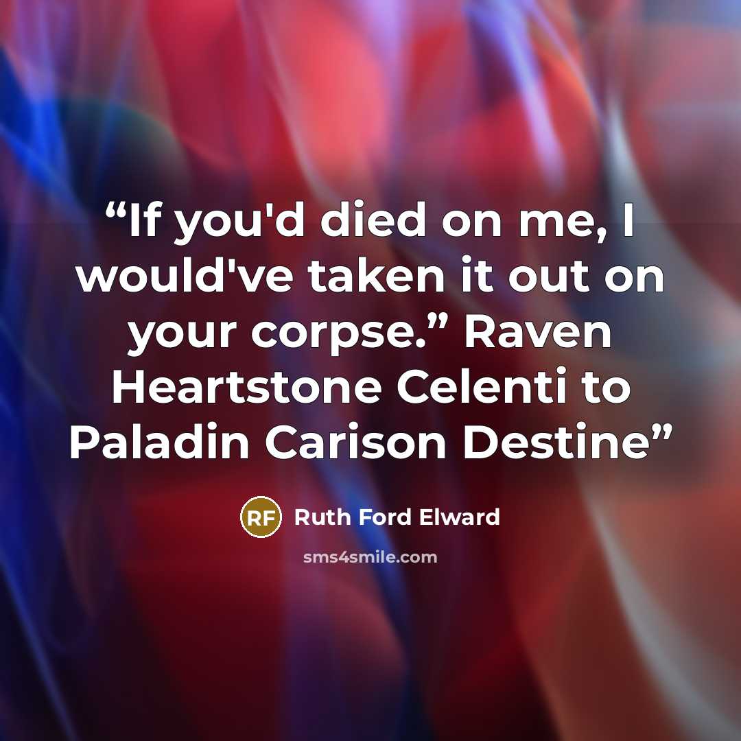 “If you'd died on me, I would've taken it out on your corpse.” Raven Heartstone Celenti to Paladin Carison Destine” quote by Ruth Ford Elward