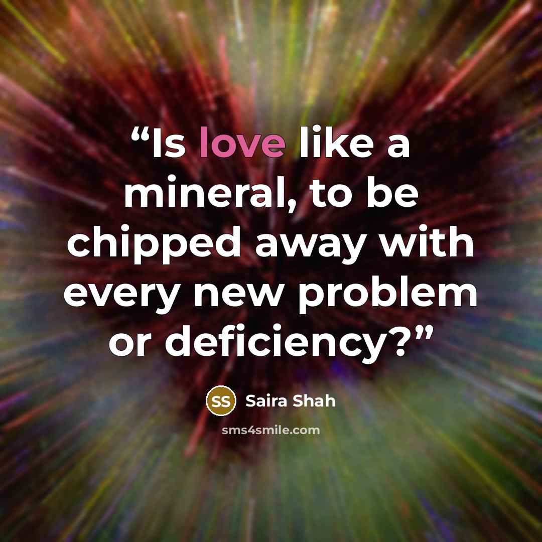 “Is love like a mineral, to be chipped away with every new problem or deficiency?” quote by Saira Shah