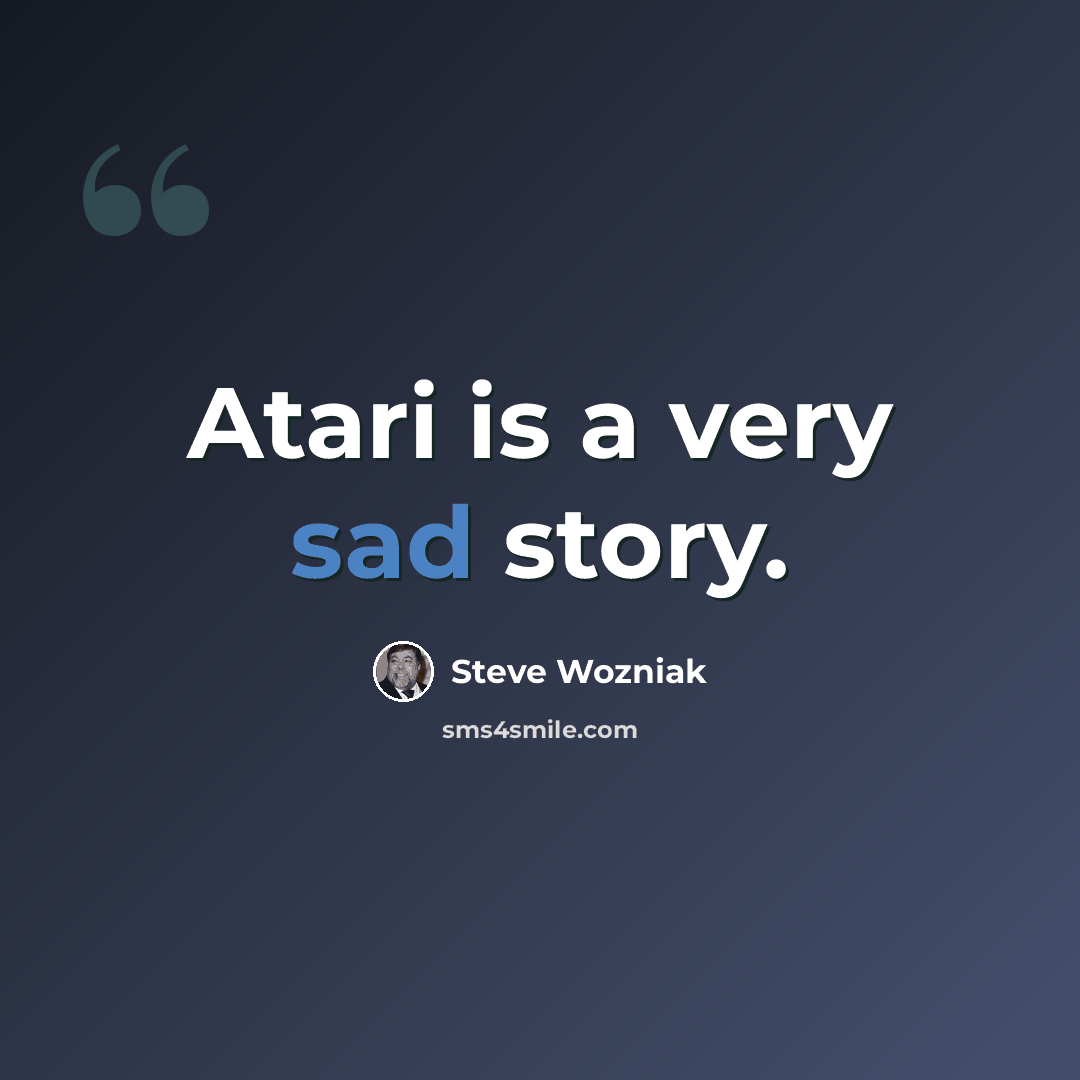 “Atari is a very sad story.” quote by Steve Wozniak