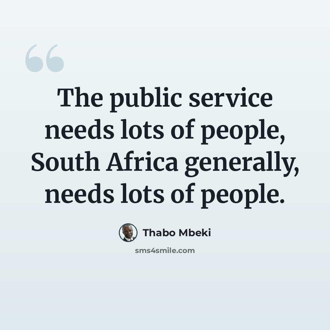 “The public service needs lots of people, South Africa generally, needs lots of people.” quote by Thabo Mbeki