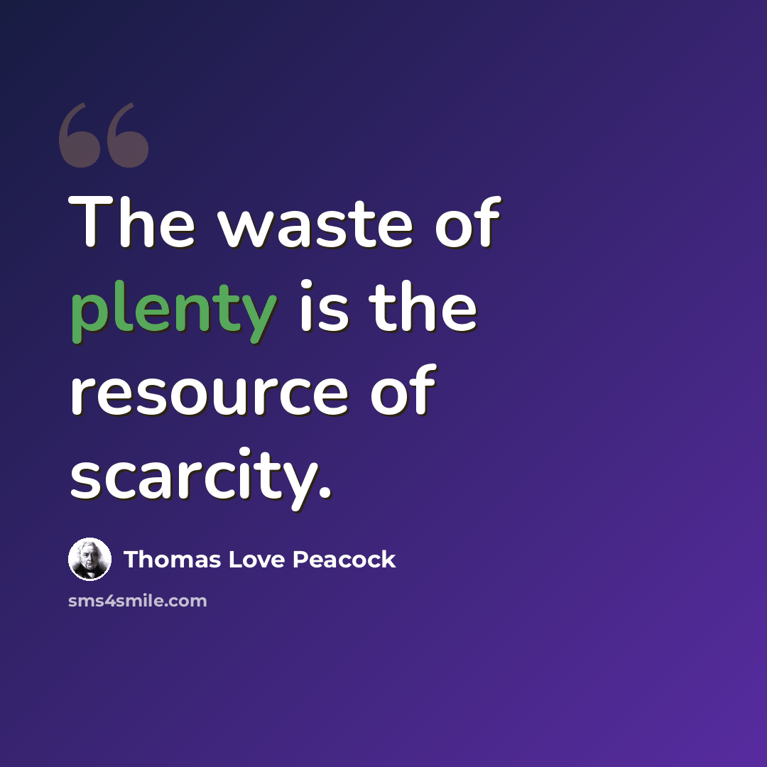 “The waste of plenty is the resource of scarcity.” quote by Thomas Love Peacock