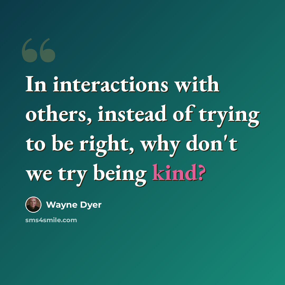 “In interactions with others, instead of trying to be right, why don't we try being kind?” quote by Wayne Dyer