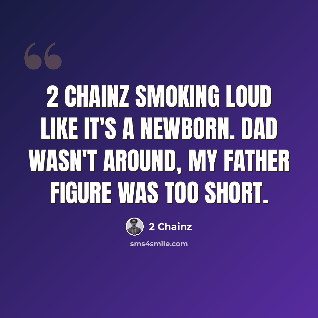 “2 Chainz smoking loud like it's a newborn. Dad wasn't around, my father figure was Too Short.” quote by 2 Chainz