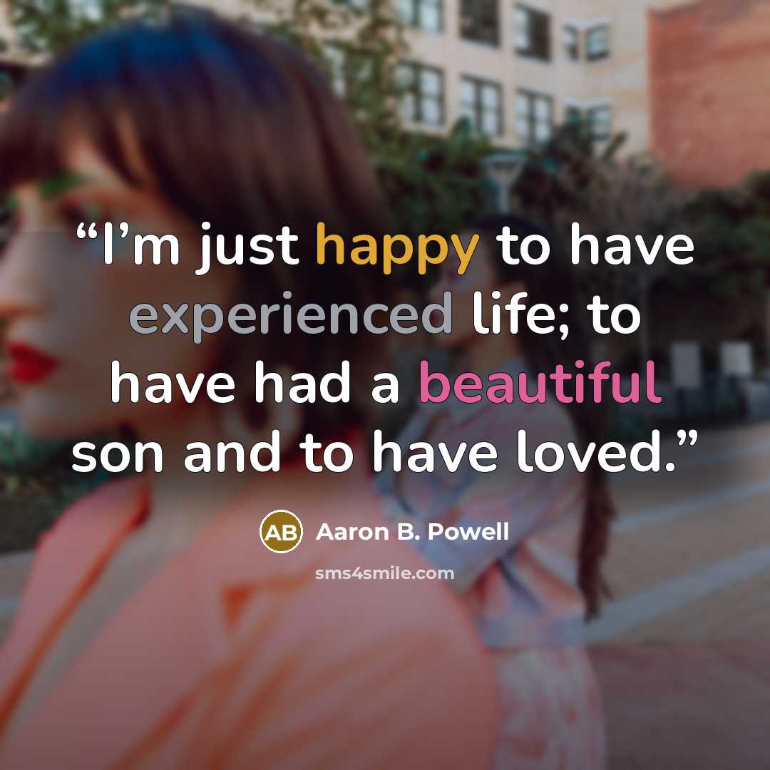 “I’m just happy to have experienced life; to have had a beautiful son and to have loved.” quote by Aaron B. Powell