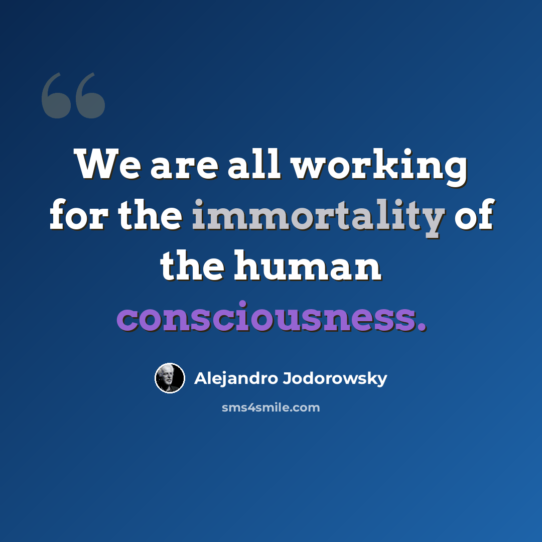 “We are all working for the immortality of the human consciousness.” quote by Alejandro Jodorowsky