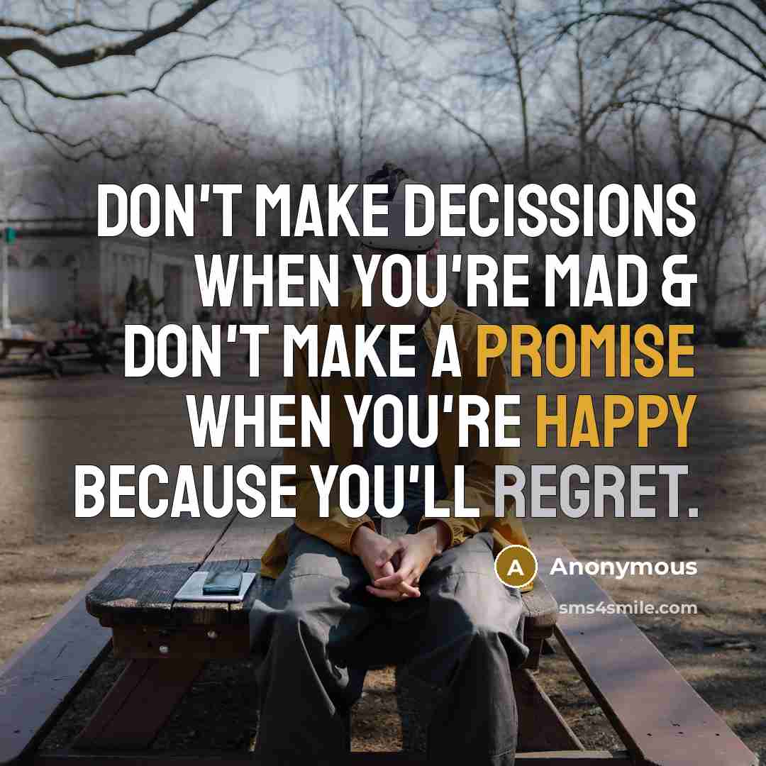 “Don't make decissions when you're mad & don't make a promise when you're happy because you'll regret.” quote by Anonymous