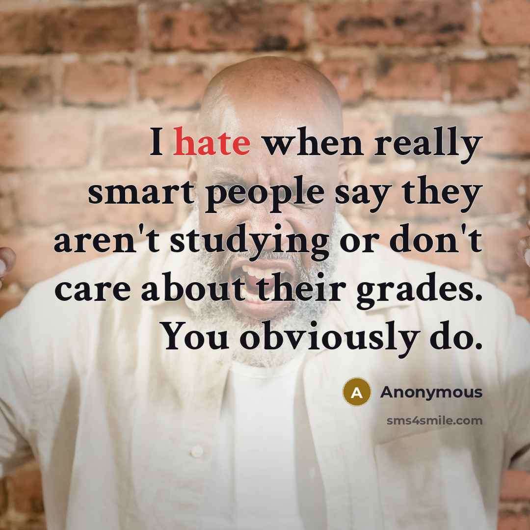 “I hate when really smart people say they aren't studying or don't care about their grades. You obviously do.” quote by Anonymous