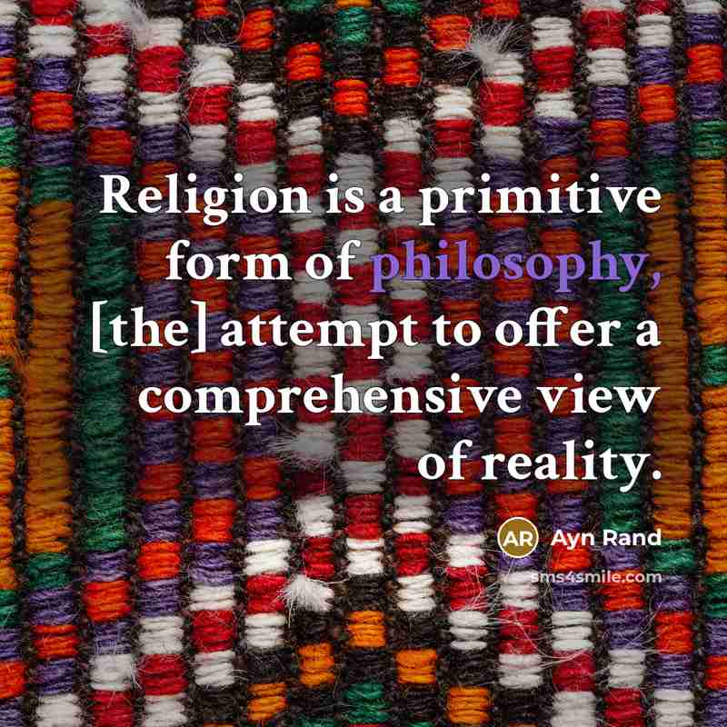“Religion is a primitive form of philosophy, [the] attempt to offer a comprehensive view of reality.” quote by Ayn Rand