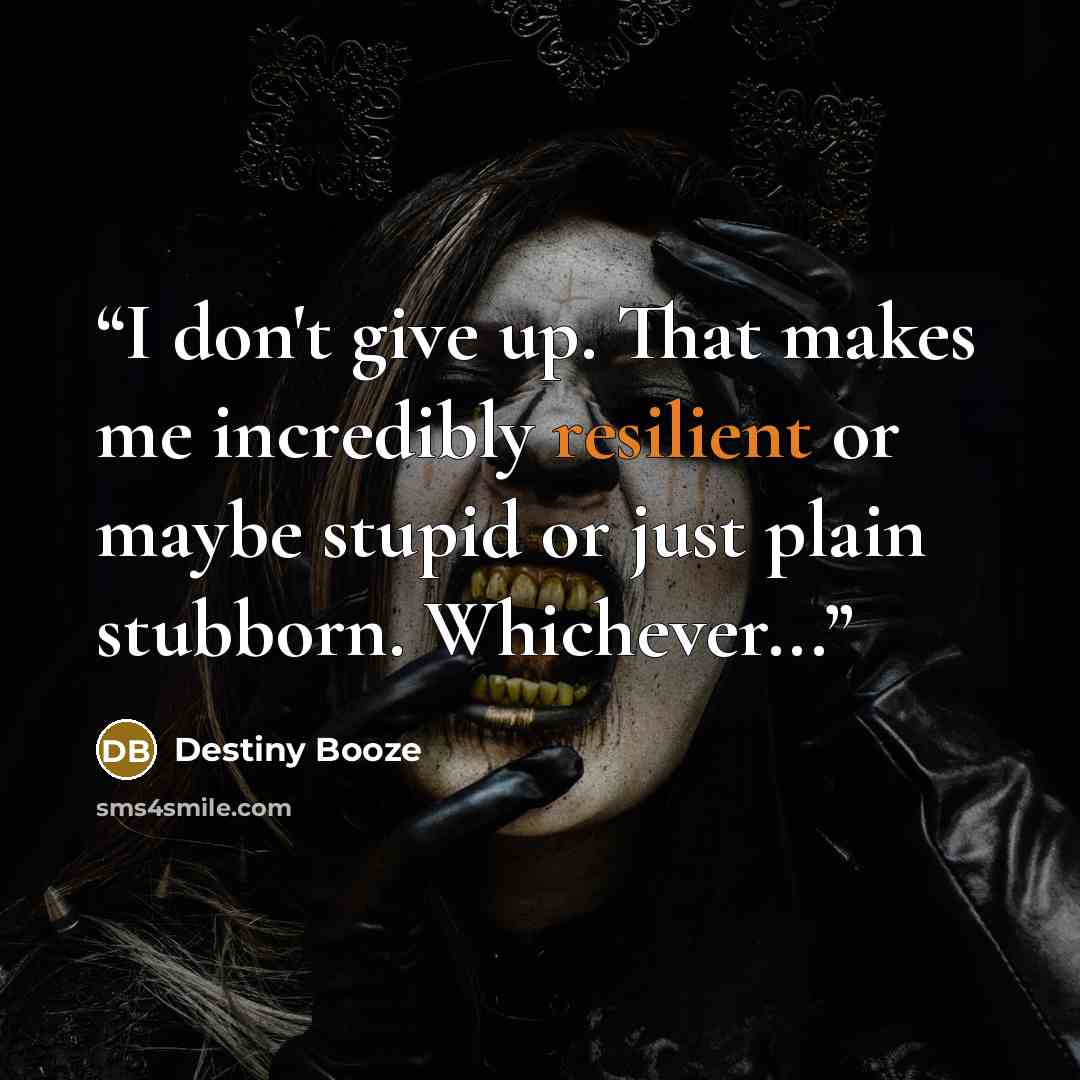 “I don't give up. That makes me incredibly resilient or maybe stupid or just plain stubborn. Whichever...” quote by Destiny Booze