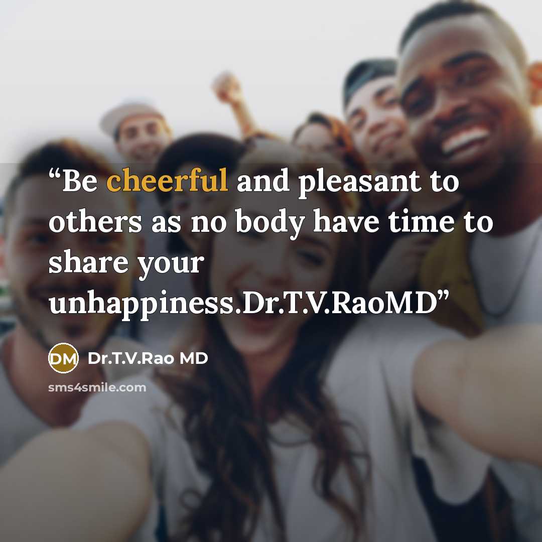 “Be cheerful and pleasant to others as no body have time to share your unhappiness.Dr.T.V.RaoMD” quote by Dr.T.V.Rao MD