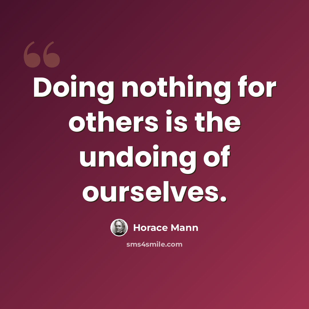 “Doing nothing for others is the undoing of ourselves.” quote by Horace Mann