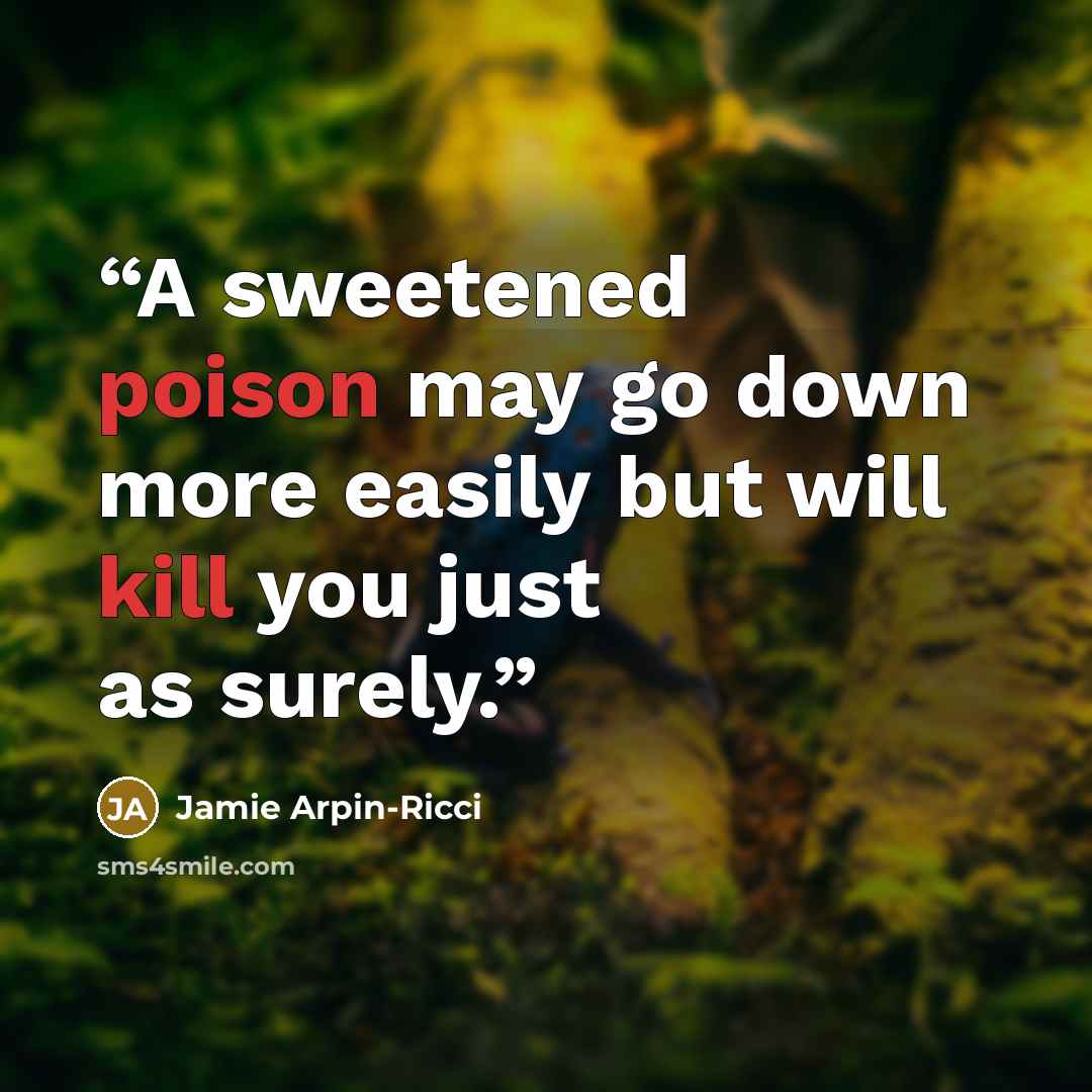 “A sweetened poison may go down more easily but will kill you just as surely.” quote by Jamie Arpin-Ricci