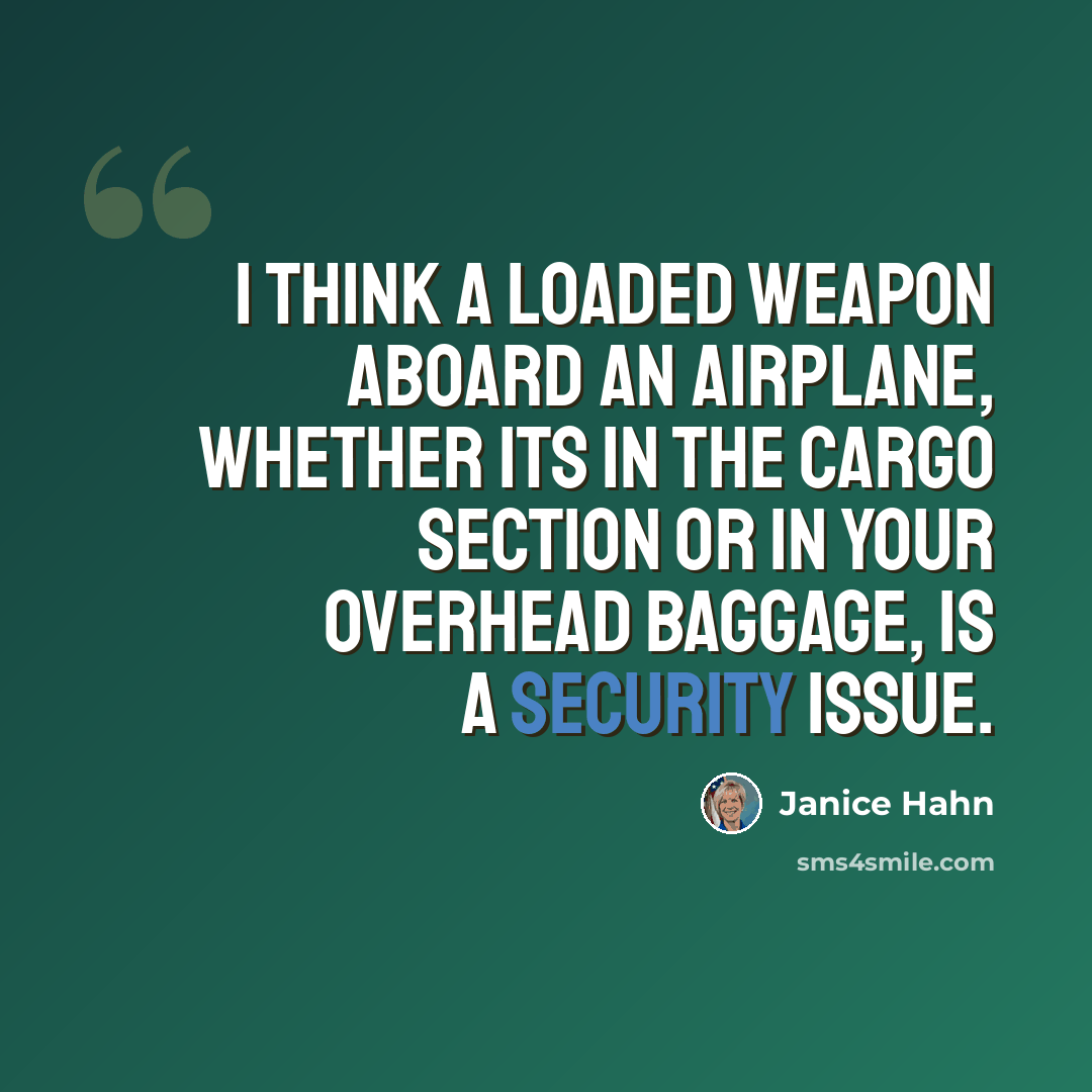 “I think a loaded weapon aboard an airplane, whether its in the cargo section or in your overhead baggage, is a security issue.” quote by Janice Hahn