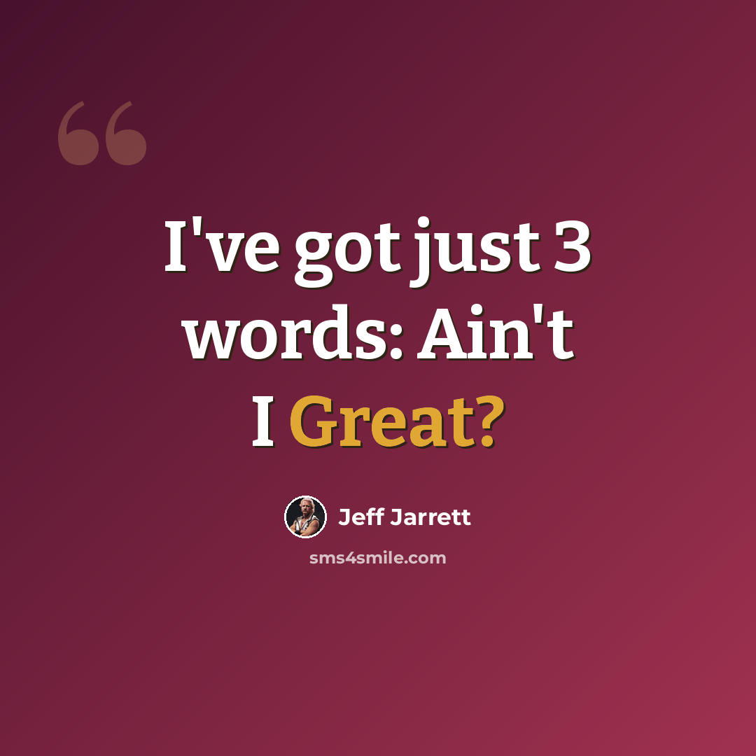 “I've got just 3 words: Ain't I Great?” quote by Jeff Jarrett