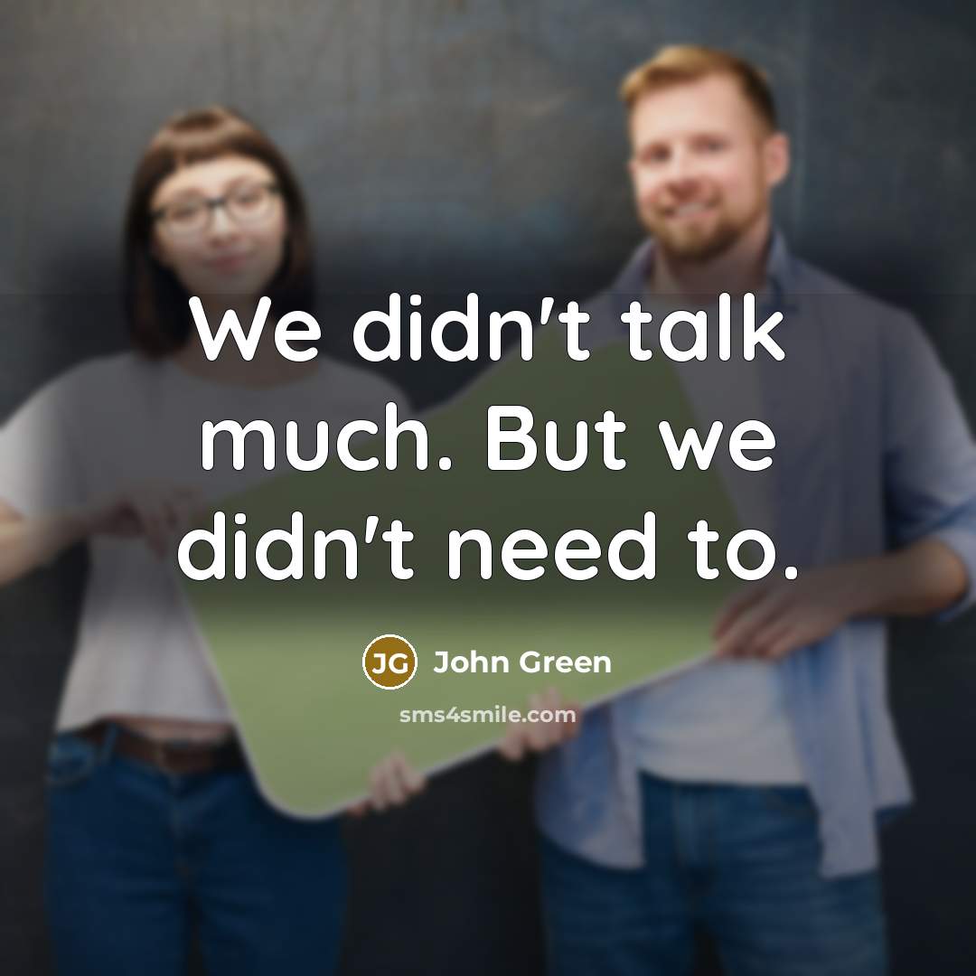 “We didn't talk much. But we didn't need to.” quote by John Green