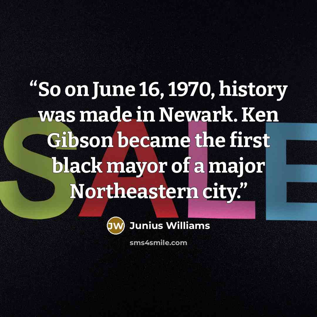 “So on June 16, 1970, history was made in Newark. Ken Gibson became the first black mayor of a major Northeastern city.” quote by Junius Williams
