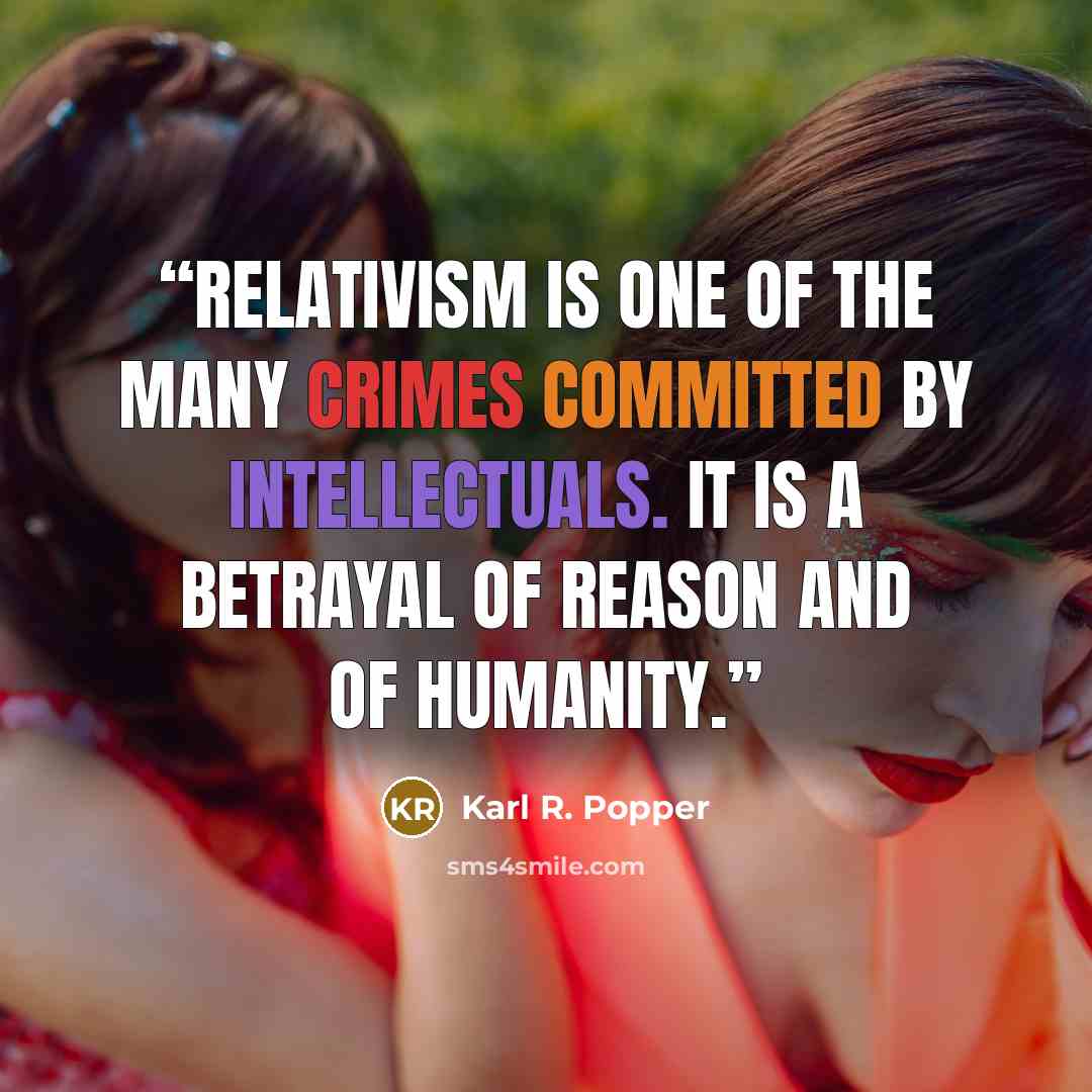 “Relativism is one of the many crimes committed by intellectuals. It is a betrayal of reason and of humanity.” quote by Karl R. Popper